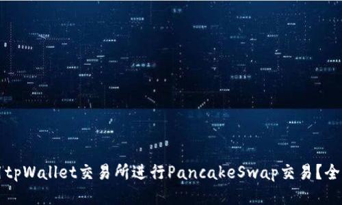 如何使用tpWallet交易所进行PancakeSwap交易?全方位指南