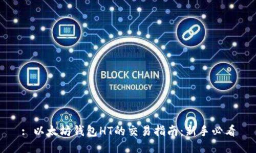 : 以太坊钱包HT的交易指南:新手必看