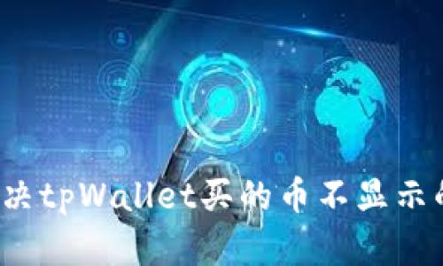 如何解决tpWallet买的币不显示的问题？