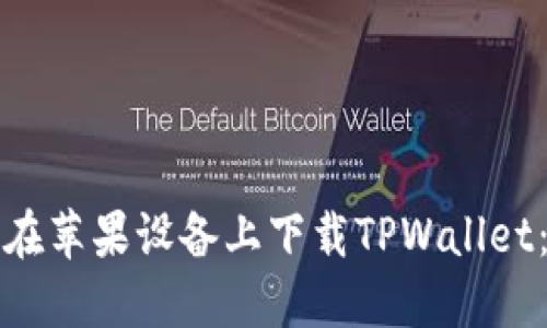 如何顺利在苹果设备上下载TPWallet:全面指南