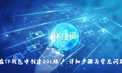 如何在TP钱包中创建SOL账户:详细步骤与常见问题解答