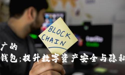 思考一个推广的
以太坊匿名钱包:提升数字资产安全与隐私的最佳选择