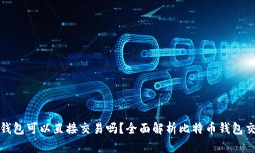 比特币钱包可以直接交易吗?全面解析比特币钱包交易机制