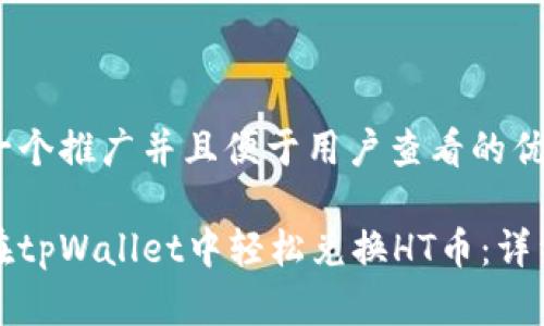 思考一个推广并且便于用户查看的优秀
如何在tpWallet中轻松兑换HT币:详细指南