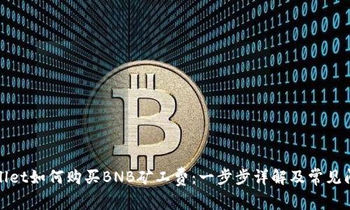 : tpWallet如何购买BNB矿工费:一步步详解及常见问题解答