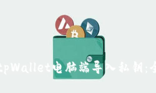 如何在tpWallet电脑端导入私钥:全面指南