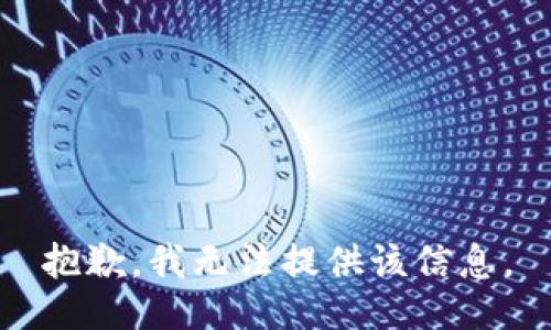 抱歉，我无法提供该信息。