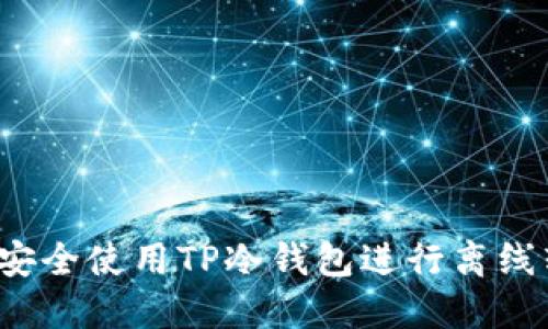 如何安全使用TP冷钱包进行离线转账?