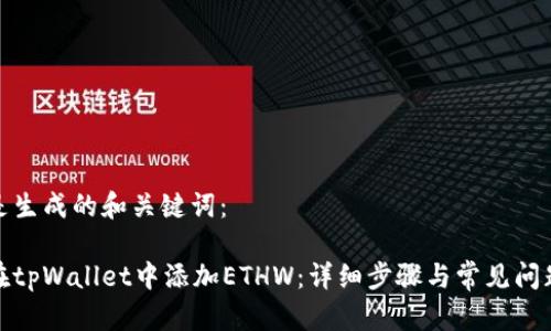 这里是生成的和关键词:
如何在tpWallet中添加ETHW:详细步骤与常见问题解答