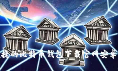 安全便捷的比特币钱包下载官网安卓版手机
