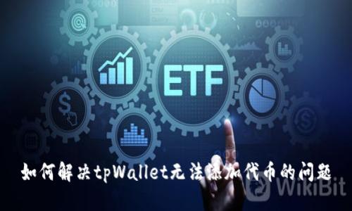 如何解决tpWallet无法添加代币的问题