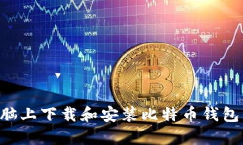 如何在电脑上下载和安装比特币钱包:详细指南