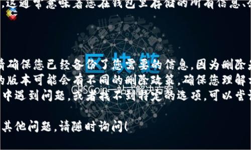 要删除TP（即哔哩哔哩的“钱包”功能）里的钱包，您可以按照以下步骤操作：

### 删除TP钱包的步骤

1. **打开APP**：
   启动哔哩哔哩APP，确保您已登录自己的账户。

2. **进入个人中心**：
   点击右下角的“个人中心”图标，通常是一个头像的图标。

3. **找到钱包选项**：
   在个人中心页面，您应该可以看到“钱包”或“我的钱包”的选项，点击进入。

4. **管理钱包设置**：
   在钱包页面中，寻找设置或者管理钱包的选项。有些版本可能会直接显示“删除钱包”或类似选项。

5. **确认删除**：
   根据APP的提示，确认是否真的要删除钱包。这一步通常会要求您输入账户密码或者进行其他验证。

6. **完成删除**：
   一旦确认，钱包将被删除。请注意，这通常意味着您在钱包里存储的所有信息、余额和交易记录都会消失，无法恢复。

### 注意事项

- **备份重要信息**：在删除之前，请确保您已经备份了您需要的信息，因为删除是不可逆的。
- **了解政策**：不同的地区、不同的版本可能会有不同的删除政策，确保您理解相关条款。
- **联系客服**：如果您在删除过程中遇到问题，或者找不到特定的选项，可以尝试联系客服获取帮助。

希望这些信息能帮助到您。如果您有其他问题，请随时询问！