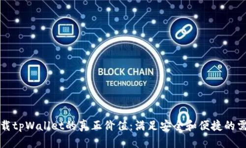 下载tpWallet的真正价值:满足安全和便捷的需求