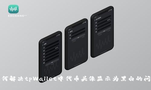 如何解决tpWallet中代币头像显示为黑白的问题