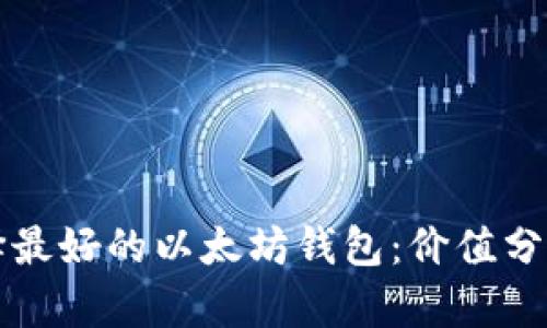 如何选择最好的以太坊钱包:价值分析与推荐