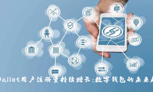 tpWallet用户注册量持续增长:数字钱包的未来趋势