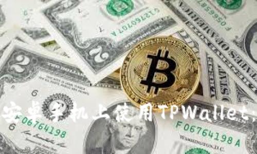 : 如何在安卓手机上使用TPWallet:全面指南