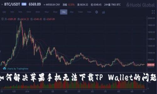 如何解决苹果手机无法下载TP Wallet的问题?