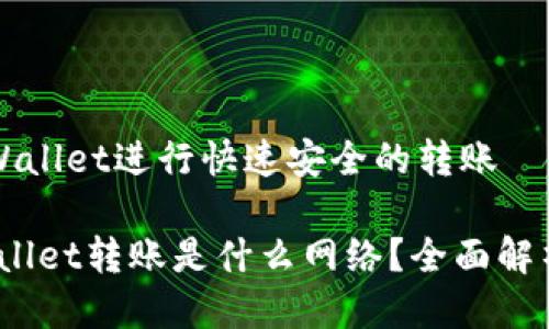 如何使用tpWallet进行快速安全的转账
bianotitpWallet转账是什么网络?全面解析及实用指南