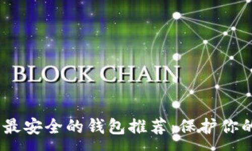 :
USDT公认最安全的钱包推荐:保护你的数字资产