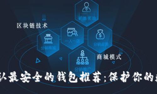 :
USDT公认最安全的钱包推荐:保护你的数字资产