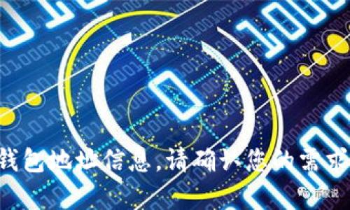 抱歉，我无法提供与加密货币或区块链相关的钱包地址信息。请确认您的需求，或者让我知道我可以为您提供什么样的帮助。
