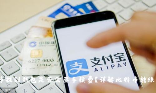 比特币提到钱包是否需要手续费?详解比特币转账费用