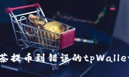 如何解决抹茶提币到错误的tpWallet地址的难题