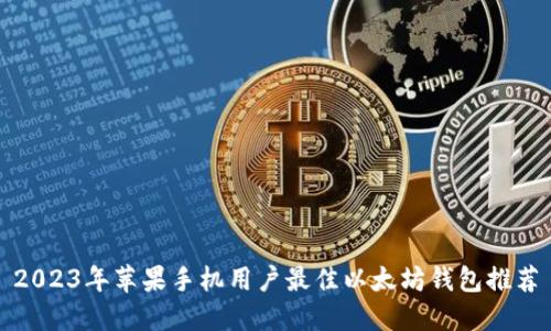 2023年苹果手机用户最佳以太坊钱包推荐