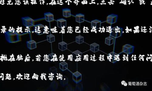 要退出tpWallet登录，可以按照以下步骤进行操作。请按照以下指南逐步进行，确保能够顺利退出帐户。

步骤一：打开tpWallet应用
首先，您需要在您的设备上找到并打开tpWallet应用。通常，它的图标类似于一个数字钱包，或许您已经把它的图标放在了桌面上，便于快速访问。如果没有，请在应用列表中找到它。

步骤二：导航到设置或个人资料
一旦您打开了应用，登录后找到导航菜单。通常在应用的左上角或底部，有一个类似于“个人资料”或“设置”的选项。点击这个选项，它能让您进入您的账户信息或设置页面。

步骤三：找到退出登录的选项
在设置或个人资料页面中，您可能需要滚动页面，寻找“退出登录”或“注销”这样的字眼。不同版本的应用可能有所不同，但通常这个选项不会太难找到。如果找不到，也可以试试刷新一下页面或返回主界面，再重试一遍。

步骤四：确认退出登录
点击“退出登录”选项后，应用可能会弹出一个提示框，询问您是否确认退出。这是为了避免您误操作。在这个界面上，点击“确认”或“是”的按钮，您将成功退出tpWallet。

步骤五：验证退出状态
完成上述步骤后，您可以回到tpWallet的主页面。此时，您应该看到系统要求您重新登录的提示，这意味着您已经成功退出。如果还没有看到这一提示，您可能需要重新尝试一次。

小提示：
谁说退出登录是一件麻烦的事情呢？其实，只需要几个简单的步骤，就可以把这一烦恼抛在脑后。若您在使用应用过程中遇到任何问题，查阅帮助文档或联系客服都会是不错的选择哦！

希望这个简单的指南能帮助您顺利退出tpWallet，保护您的账户安全！如果还有其他问题，欢迎向我咨询。