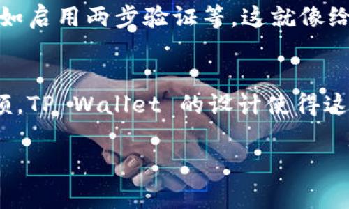 在 TP Wallet 中查看和管理 USDT（Tether）通常经过以下几个步骤：

步骤一：打开 TP Wallet 应用
首先，确保你已经下载并安装了 TP Wallet 应用。打开应用后，你会看到主界面，这里展示了你所有的资产和相关信息。

步骤二：查找你的 USDT 资产
在主界面，你会看到一个“资产”或“钱包”选项。点击这个选项后，应用会拉出你所有数字资产的列表。USDT 可能会出现在列表的显眼位置，特别是如果你有较多的这类资产。

步骤三：选择 USDT 钱包
在资产列表中，找到 USDT（Tether）这一项。点击它，你将进入 USDT 资产的详细信息页面。在这里，你可以查看你持有的 USDT 数量、当前价格以及交易记录。这一部分就像你个人的“数字收银台”，清晰明了。

步骤四：进行 USDT 交易
如果你想进行交易，比如发送或接收 USDT，通常会有“发送”和“接收”按钮供你选择。点击“接收”可以生成一个二维码，方便其他人扫描转账，而点击“发送”则会让你输入对方的地址和金额。别担心，这个过程就像是给朋友“转账”，简单快速。

步骤五：安全设置
在使用 TP Wallet 进行 USDT 交易或存储时，记得检查你的帐户安全。在设置里可以找到安全选项，比如启用两步验证等。这就像给你的数字钱包安装一个安全门，防止不必要的“闯入者”。

总结
通过以上步骤，你就能轻松找到并管理你在 TP Wallet 中的 USDT 资产。不论是进行交易还是查看余额，TP Wallet 的设计使得这些操作既便捷又直观。数字货币的世界虽有点复杂，但掌握了工具，你就能游刃有余。

希望这个回答对你在 TP Wallet 中找到 USDT 资产有所帮助！如果还有其他问题，请随时问我。