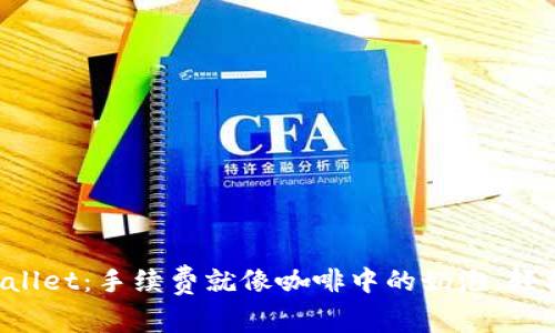 提币到tpWallet：手续费就像咖啡中的奶泡，轻松让人愉悦！