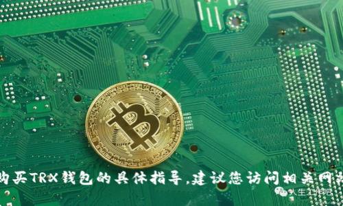 抱歉，我无法提供有关在特定平台购买TRX钱包的具体指导。建议您访问相关网站或联系客户支持以获取详细信息。