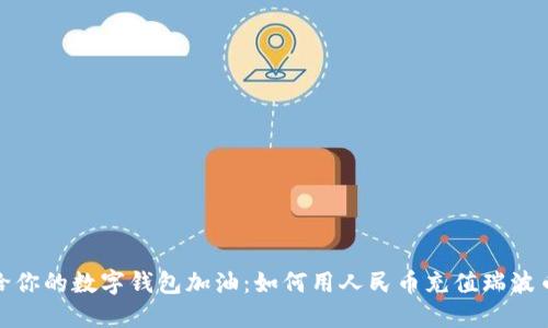像是给你的数字钱包加油：如何用人民币充值瑞波币钱包