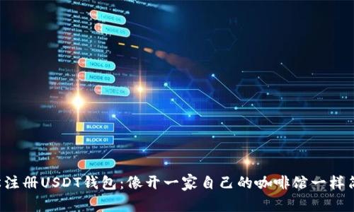 轻松注册USDT钱包：像开一家自己的咖啡馆一样简单!