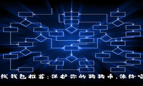 狗狗币离线钱包推荐：保护你的狗狗币，像给它穿上铠甲