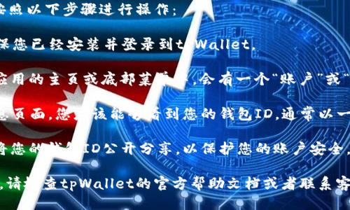 要找到tpWallet的ID，您可以按照以下步骤进行操作：

1. **打开tpWallet应用**：确保您已经安装并登录到tpWallet。

2. **访问账户信息**：通常在应用的主页或底部菜单中，会有一个“账户”或“个人信息”选项。点击这个选项。

3. **查找钱包ID**：在账户信息页面，您应该能够看到您的钱包ID，通常以一串字母和数字的形式显示。

4. **安全提示**：请确保不要将您的钱包ID公开分享，以保护您的账户安全。 

如果您还是无法找到自己的ID，请检查tpWallet的官方帮助文档或者联系客服寻求帮助。