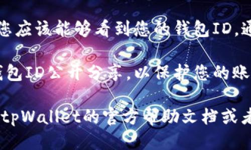 要找到tpWallet的ID，您可以按照以下步骤进行操作：

1. **打开tpWallet应用**：确保您已经安装并登录到tpWallet。

2. **访问账户信息**：通常在应用的主页或底部菜单中，会有一个“账户”或“个人信息”选项。点击这个选项。

3. **查找钱包ID**：在账户信息页面，您应该能够看到您的钱包ID，通常以一串字母和数字的形式显示。

4. **安全提示**：请确保不要将您的钱包ID公开分享，以保护您的账户安全。 

如果您还是无法找到自己的ID，请检查tpWallet的官方帮助文档或者联系客服寻求帮助。