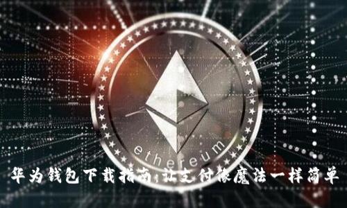 华为钱包下载指南：让支付像魔法一样简单