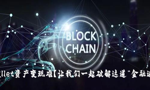 tpWallet资产变现难?让我们一起破解这道“金融迷雾”!