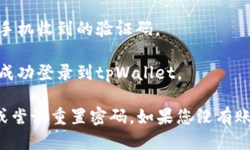 要登入 tpWallet，您可以按照以下步骤进行操作：

1. **下载 tpWallet 应用**：确保您已经在手机应用商店（如App Store或Google Play）中下载了tpWallet应用。

2. **打开应用**：点击应用图标，打开tpWallet。

3. **选择登录方式**：在欢迎界面，通常会有“登录”或“进入”按钮。点击该按钮。

4. **输入账户信息**：根据应用的提示，输入您的账户信息（如手机号码、邮箱或其他注册信息）和密码。

5. **完成验证**：如果开启了双重验证，您可能需要输入手机收到的验证码。

6. **成功登入**：输入信息正确并完成所有验证后，您将成功登录到tpWallet。

如果您在登录时遇到困难，可以查看应用内的帮助中心，或尝试重置密码。如果您没有账户，您需要先进行注册才能登录。希望这些信息能帮到您！