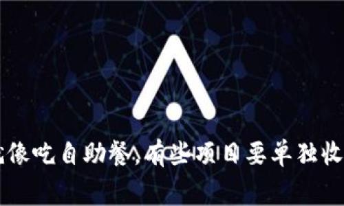 比特币钱包收费就像吃自助餐，有些项目要单独收费，你准备好了吗？