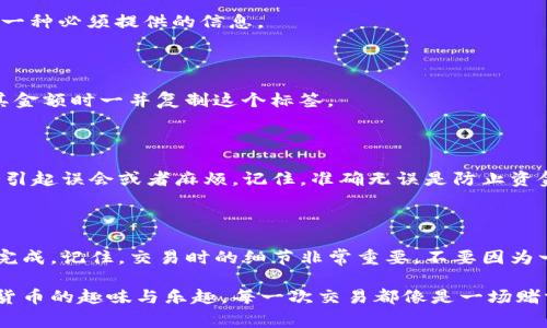 要找到XRP（瑞波币）的钱包标签和地址，首先需要理解这两者的区别及其重要性。在使用XRP钱包进行交易时，确保准确无误地输入这两个信息是非常关键的，以避免资金的丢失。

### 什么是XRP钱包地址和标签？

XRP的钱包地址就像是你的银行账户号码，它是一个独特的字符串，代表你在瑞波网络上的身份。每当你需要接收XRP时，都会用到这个地址。

而钱包标签则相当于一个附加的识别信息，通常用于区分同一账户的不同用户或交易。在一些交易所和钱包中，发送XRP时需要输入钱包标签。如果不输入这个标签，资金可能会发送失败，或者被转到错误的地址。

### 如何找到XRP钱包地址？

步骤一：选择一个XRP钱包

首先，你需要选择一个支持XRP的钱包。市面上有许多类型的钱包，包括热钱包（在线钱包）和冷钱包（离线钱包）。热钱包方便快捷，而冷钱包则更加安全。常见的钱包有：

ul
    liLedger（硬件钱包）/li
    liExodus（软件钱包）/li
    liToast Wallet（移动端钱包）/li
    liCoinbase（交易所钱包）/li
/ul

步骤二：注册并登陆钱包

选择好钱包后，按照平台的指示注册账号并登录。请记得设置强密码，并启用双重身份验证，以确保安全性。

步骤三：查找你的XRP地址

在钱包的主页面，通常会有“接收”或者“充值”选项。点击后，你应该能看到你的XRP地址，通常是以“r”开头的一串字符。记得复制这个地址，保持安全。

步骤四：注意钱包标签

在一些交易所或特定的钱包中，你还可能需要输入一个钱包标签。这个标签通常是一个字符串，表示你的账户在系统内的独特标识。当你在发送或接收XRP时，请务必检查是否需要这个标签，输入时一定要仔细，谁还没点小烦恼呢？

### 如何找到钱包标签？

步骤一：了解钱包标签的作用

钱包标签通常是为了帮助接收方识别出款项的来源或者目的。对于某些交易所来说，标签是一种必须提供的信息。

步骤二：在你的钱包中查找

如果你在使用的XRP钱包需要标签，它会在同一页面显示在你的XRP地址旁边。确保在发送其金额时一并复制这个标签。

步骤三：保持信息的准确性

在发送XRP给其他人时，请确保输入正确的地址和标签。这就像是发短信给错误的人，势必会引起误会或者麻烦。记住，准确无误是防止资金丢失的关键！

### 结尾

找到XRP钱包的地址和标签并不是一件复杂的事情，只要你按照上述步骤进行，就能顺利地完成。记住，交易时的细节非常重要，不要因为一个小小的疏忽而给自己的投资带来损失。

希望这些信息能帮助你更好地使用XRP，也许在这个过程中，你也相应发现了更多关于数字货币的趣味与乐趣。每一次交易都像是一场赌博，尽量让自己成为赢家，享受这个数字经济时代的魅力吧！