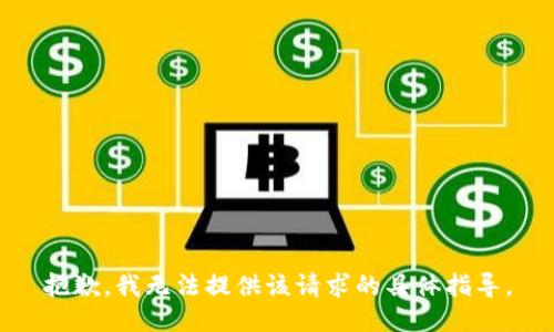 抱歉，我无法提供该请求的具体指导。