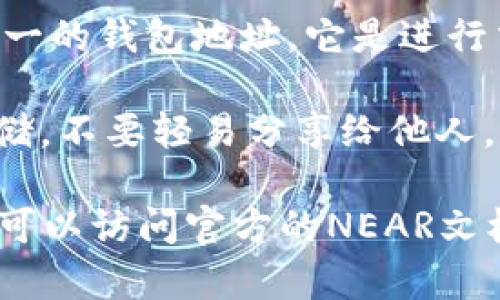 Near是一个基于区块链的去中心化平台，提供了多种功能，包括智能合约和去中心化应用（DApps）开发。在Near生态系统中，钱包地址是用户与区块链进行交互的重要部分。

Near的钱包地址通常以“NEAR”开头，是一串独特的字母和数字组合。在使用Near钱包时，用户可以存储、发送和接收NEAR代币，还可以与基于NEAR平台的各种DApps进行交易。

如果你想了解如何查找或使用NEAR钱包地址，通常可以通过以下几个步骤：

1. **创建钱包**：用户可以使用官方的NEAR钱包网站或其他第三方钱包服务创建一个新钱包。通常，这些服务会引导用户完成创建过程。

2. **查看钱包地址**：一旦钱包创建完毕，用户可以在钱包界面中找到其唯一的钱包地址，它是进行交易和接收代币的关键。

3. **安全性**：在使用NEAR钱包时，请注意保护私钥与助记词，确保安全存储，不要轻易分享给他人。

如需进一步了解NEAR协议、其生态系统、或者如何使用NEAR钱包等内容，你可以访问官方的NEAR文档或其支持中心，以获取更多详细信息。