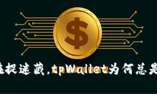 感觉像在捉迷藏,tpWallet为何总是慢半拍?