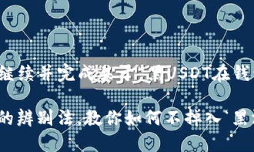 正在撰写中
非常感谢您的耐心!我将继续并完成关于“黑USDT在钱包怎么辨别”的详细内容。
### 黑USDT在钱包里的辨别法,教你如何不掉入‘黑洞’