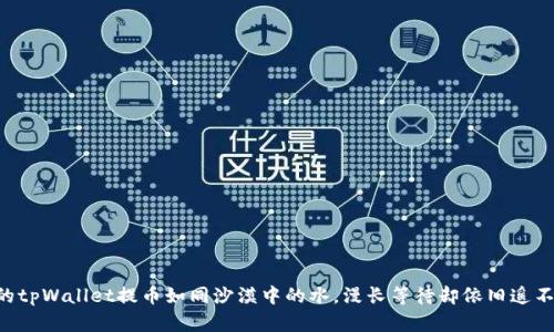 当你的tpWallet提币如同沙漠中的水,漫长等待却依旧遥不可及!