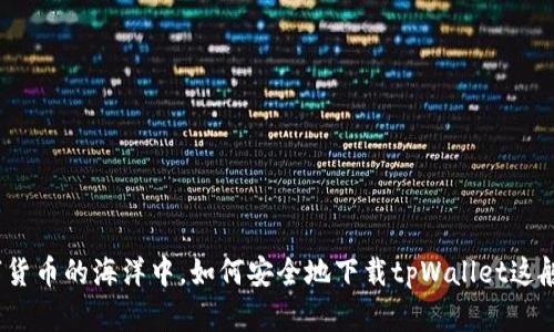 在数字货币的海洋中,如何安全地下载tpWallet这艘航船?